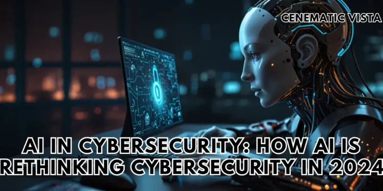 AI in Cybersecurity: How AI is Rethinking Cybersecurity in 2024